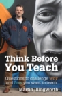 Think Before You Teach : Questions to challenge why and how you want to teach - eBook