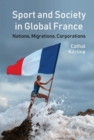 Sport and Society in Global France : Nations, Migrations, Corporations - Book