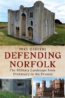 Defending Norfolk : Defending Norfolk: The Military Landscape from Prehistory to the Present - Book