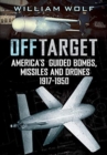Off Target : American Guided Bombs, Missiles and Drones 1917-1950 - Book