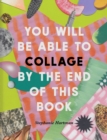 You Will Be Able to Collage by the End of This Book : More than 30 projects to spark your imagination - Book