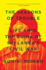 The Seasons of Trouble : Life Amid the Ruins of Sri Lanka’s Civil War - Book
