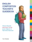 English Composition Teacher's Guidebook : How to Survive (and Even Thrive) as an Adjunct or Part-Time Instructor - Book