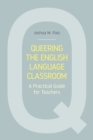 Queering the English Language Classroom : A Practical Guide for Teachers - Book