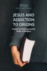 Jesus and Addiction to Origins : Towards an Anthropocentric Study of Religion - Book