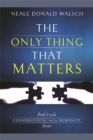 The Only Thing That Matters : Book 2 in the Conversations with Humanity Series - Book
