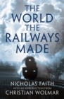The World the Railways Made : Christian Wolmar's Railway Library - Book