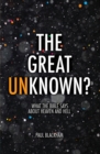 The Great Unknown? : What the Bible says about Heaven and Hell - Book