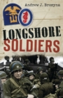 Longshore Soldiers : Defying Bombs & Supplying Victory in a World War II Port Battalion - eBook
