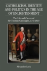 Catholicism, Identity and Politics in the Age of Enlightenment : The Life and Career of Sir Thomas Gascoigne, 1745-1810 - eBook