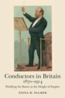 Conductors in Britain, 1870-1914 : Wielding the Baton at the Height of Empire - eBook