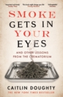 Smoke Gets in Your Eyes : And Other Lessons from the Crematorium - Book