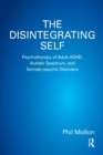 The Disintegrating Self : Psychotherapy of Adult ADHD, Autistic Spectrum, and Somato-psychic Disorders - Book