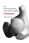 Art, Psychoanalysis, and Adrian Stokes : A Biography - Book