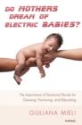 Do Mothers Dream of Electric Babies? : The Importance of Emotional Bonds for Growing, Nurturing, and Educating - Book