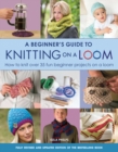 A Beginner's Guide to Knitting on a Loom (New Edition) : How to Knit Over 35 Fun Beginner Projects on a Loom - Book