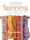 Yarn Spinning with a Modern Twist : How to Create Your Own Gorgeous Yarns Using a Drop Spindle - Book