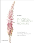 Botanical Illustration from Life : A Visual Guide to Observing, Drawing and Painting Plants - Book