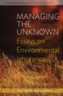 Managing the Unknown : Essays on Environmental Ignorance - Book