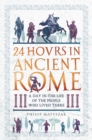 24 Hours in Ancient Rome : A Day in the Life of the People Who Lived There - eBook