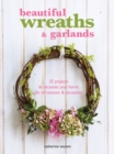 Beautiful Wreaths and Garlands : 35 Projects to Decorate Your Home for All Seasons & Occasions - Book