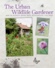 The Urban Wildlife Gardener : How to Attract Birds, Bees, Butterflies, and More - Book