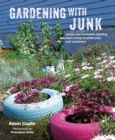 Gardening with Junk : Simple and Innovative Planting Ideas Using Recycled Pots and Containers - Book