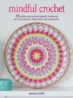 Mindful Crochet : 35 Creative and Colourful Projects to Help You be in the Moment, Relieve Stress and Manage Pain - Book