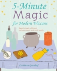 5-Minute Magic for Modern Wiccans : Rapid Rituals, Efficient Enchantments, and Swift Spells - Book