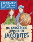 The Dangerous Lives of the Jacobites : Fact-tastic Stories from Scotland's History - Book