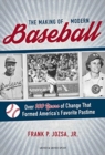 The Making of Modern Baseball : Over 100 Years of Change That Formed America's Favorite Pastime - Book