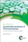 Sustainable Synthesis of Pharmaceuticals : Using Transition Metal Complexes as Catalysts - Book