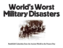 World's Worst Military Disasters : Battlefield Calamities from the Ancient World to the Present Day - Book
