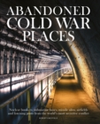 Abandoned Cold War Places : The bunkers, submarine bases, missile silos, airfields and listening posts form the world's most secretive conflict - eBook