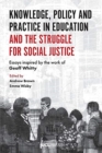 Knowledge, Policy and Practice in Education and the Struggle for Social Justice : Essays Inspired by the Work of Geoff Whitty - Book