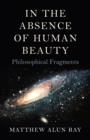 In the Absence of Human Beauty - Philosophical Fragments - Book