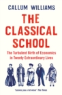 The Classical School : The Turbulent Birth of Economics  in Twenty Extraordinary Lives - eBook