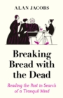 Breaking Bread with the Dead : Reading the Past in Search of a Tranquil Mind - eBook