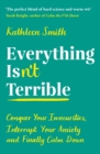 Everything Isn't Terrible : Conquer Your Insecurities, Interrupt Your Anxiety and Finally Calm Down - eBook