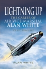 Lightning Up : The Career of Air Vice-Marshal Alan White CB AFC FRAeS RAF - eBook