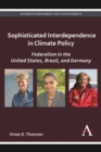 Sophisticated Interdependence in Climate Policy : Federalism in the United States, Brazil, and Germany - Book