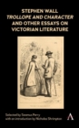 Stephen Wall, Trollope and Character and Other Essays on Victorian Literature - Book