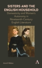 Sisters and the English Household : Domesticity and Women's Autonomy in Nineteenth-Century English Literature - Book