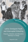 Latino Immigrant Youth and Interrupted Schooling : Dropouts, Dreamers and Alternative Pathways to College - eBook