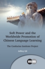 Soft Power and the Worldwide Promotion of Chinese Language Learning : The Confucius Institute Project - Book