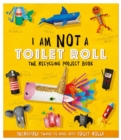 I Am Not A Toilet Roll - The Recycling Project Book : 10 Incredible Things to Make with Toilet Rolls - Book