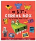 I Am Not A Cereal Box - The Recycling Project Book : 10 Exciting Things to Make with Cereal Boxes - Book