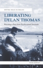 Liberating Dylan thomas : Rescuing a Poet from Psycho-Sexual Servitude - eBook