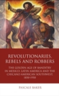 Revolutionaries, Rebels and Robbers : The Golden Age of Banditry in Mexico, Latin America and the Chicano American Southwest, 1850-1950 - Book