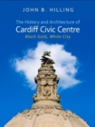 The History and Architecture of Cardiff Civic Centre : Black Gold, White City - Book